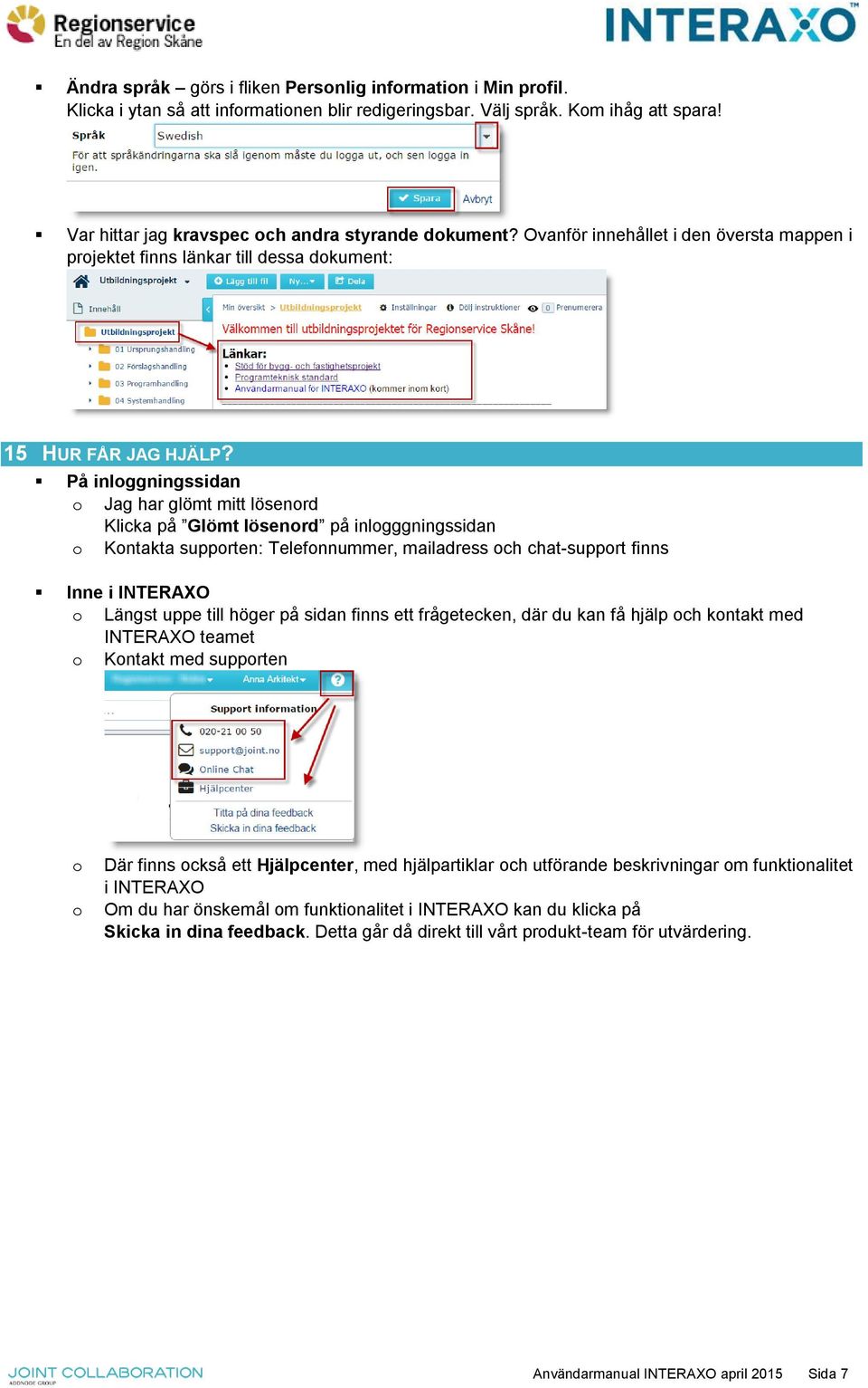 På inloggningssidan o Jag har glömt mitt lösenord Klicka på Glömt lösenord på inlogggningssidan o Kontakta supporten: Telefonnummer, mailadress och chat-support finns Inne i INTERAXO o Längst uppe