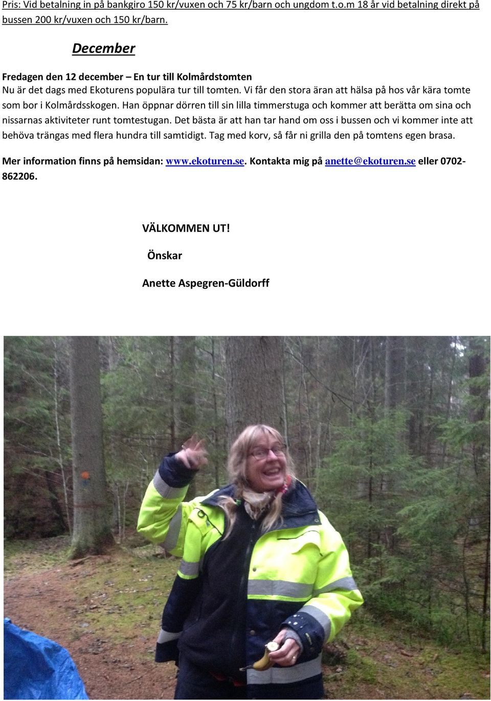 Han öppnar dörren till sin lilla timmerstuga och kommer att berätta om sina och nissarnas aktiviteter runt tomtestugan.