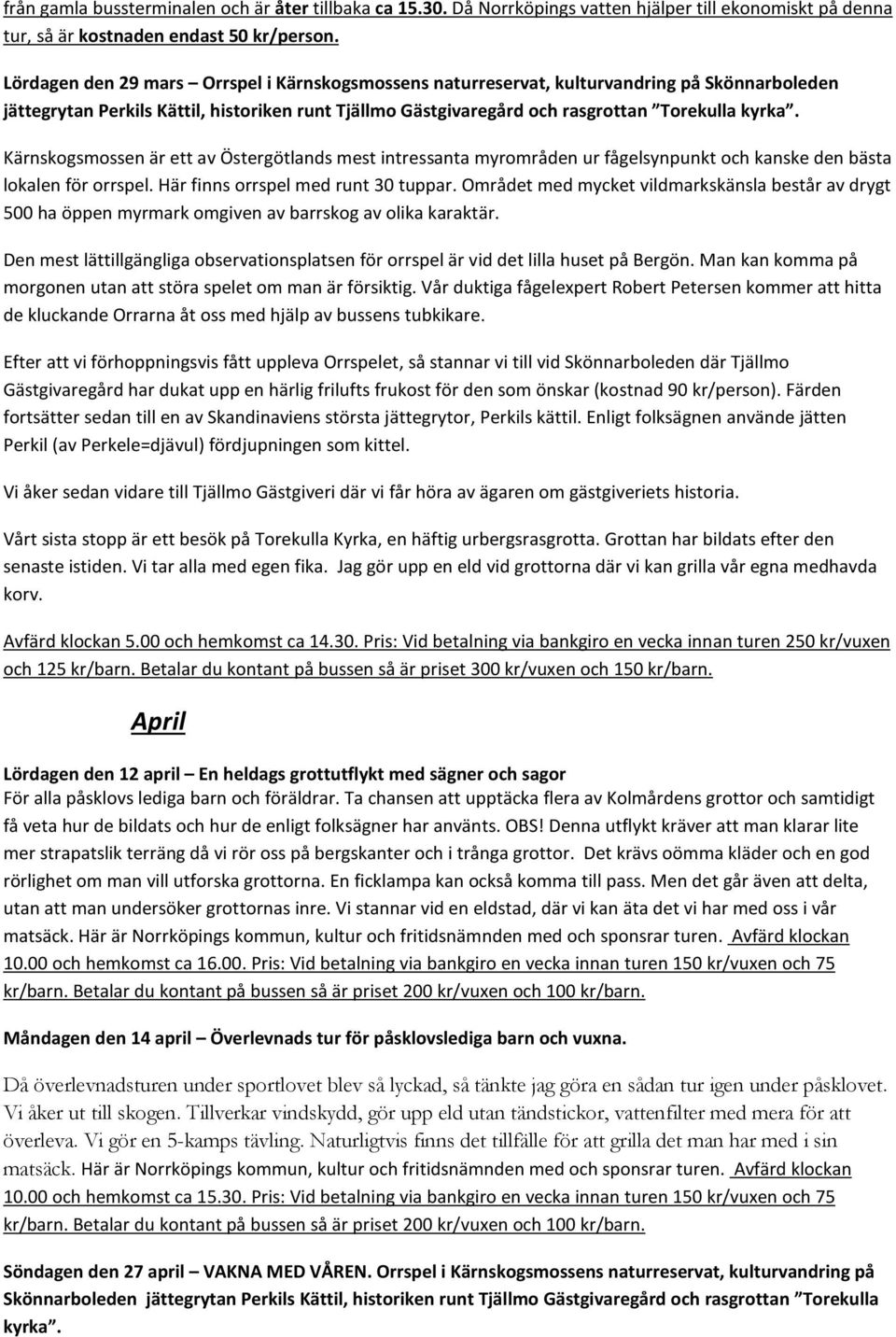 Kärnskogsmossen är ett av Östergötlands mest intressanta myrområden ur fågelsynpunkt och kanske den bästa lokalen för orrspel. Här finns orrspel med runt 30 tuppar.