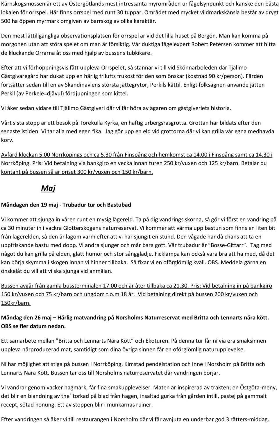 Den mest lättillgängliga observationsplatsen för orrspel är vid det lilla huset på Bergön. Man kan komma på morgonen utan att störa spelet om man är försiktig.