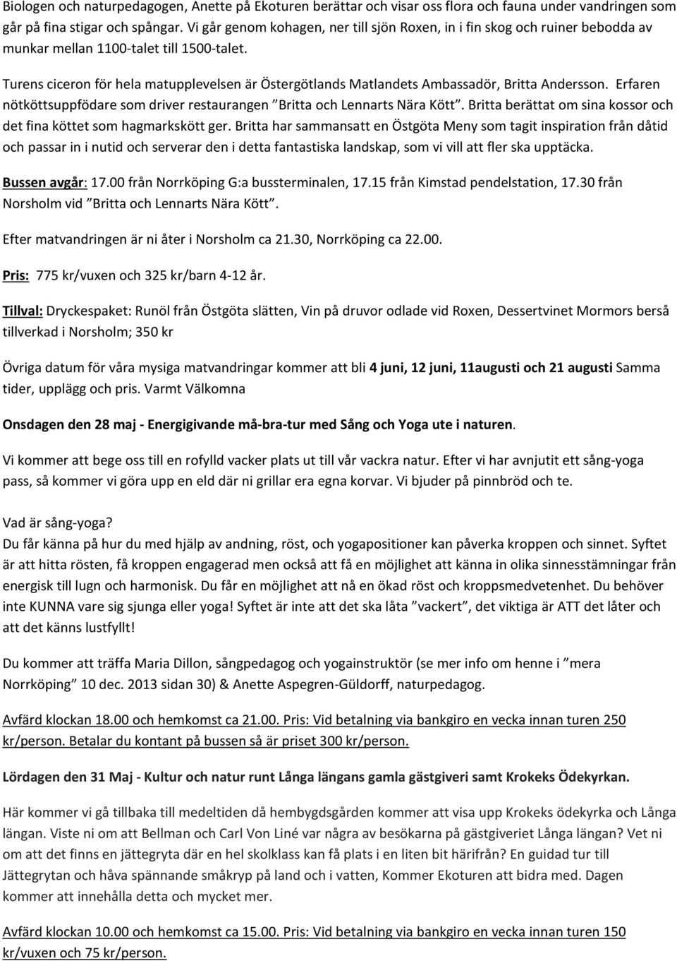 Turens ciceron för hela matupplevelsen är Östergötlands Matlandets Ambassadör, Britta Andersson. Erfaren nötköttsuppfödare som driver restaurangen Britta och Lennarts Nära Kött.