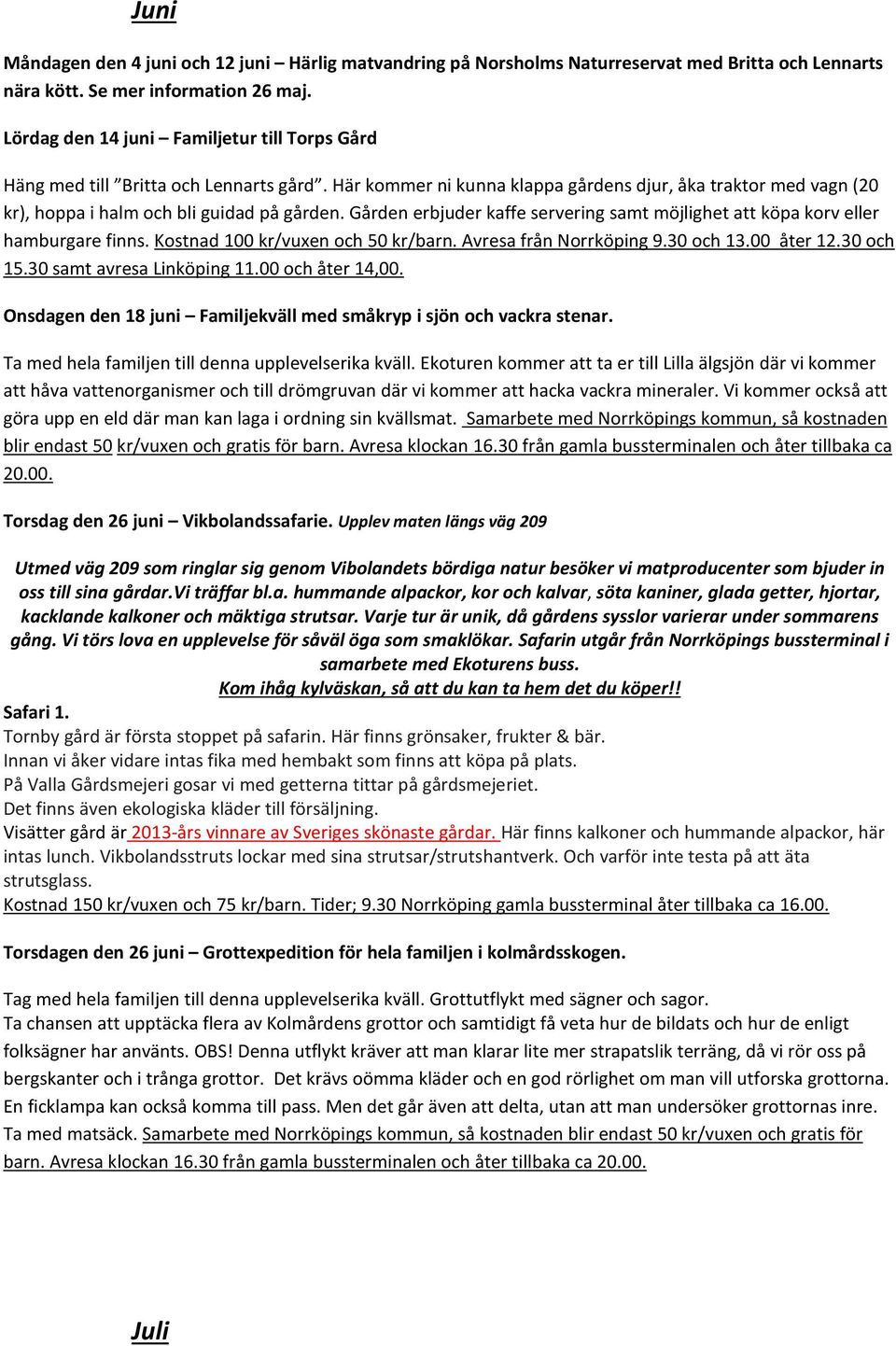 Gården erbjuder kaffe servering samt möjlighet att köpa korv eller hamburgare finns. Kostnad 100 kr/vuxen och 50 kr/barn. Avresa från Norrköping 9.30 och 13.00 åter 12.30 och 15.