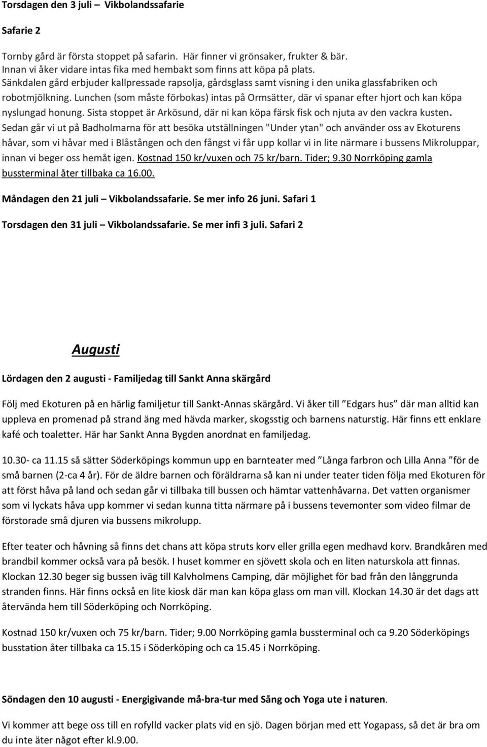 Lunchen (som måste förbokas) intas på Ormsätter, där vi spanar efter hjort och kan köpa nyslungad honung. Sista stoppet är Arkösund, där ni kan köpa färsk fisk och njuta av den vackra kusten.