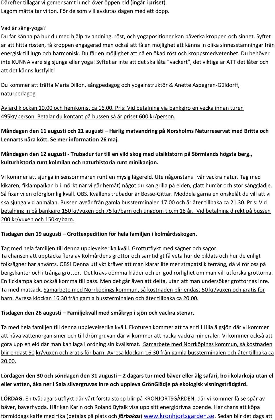 Syftet är att hitta rösten, få kroppen engagerad men också att få en möjlighet att känna in olika sinnesstämningar från energisk till lugn och harmonisk.
