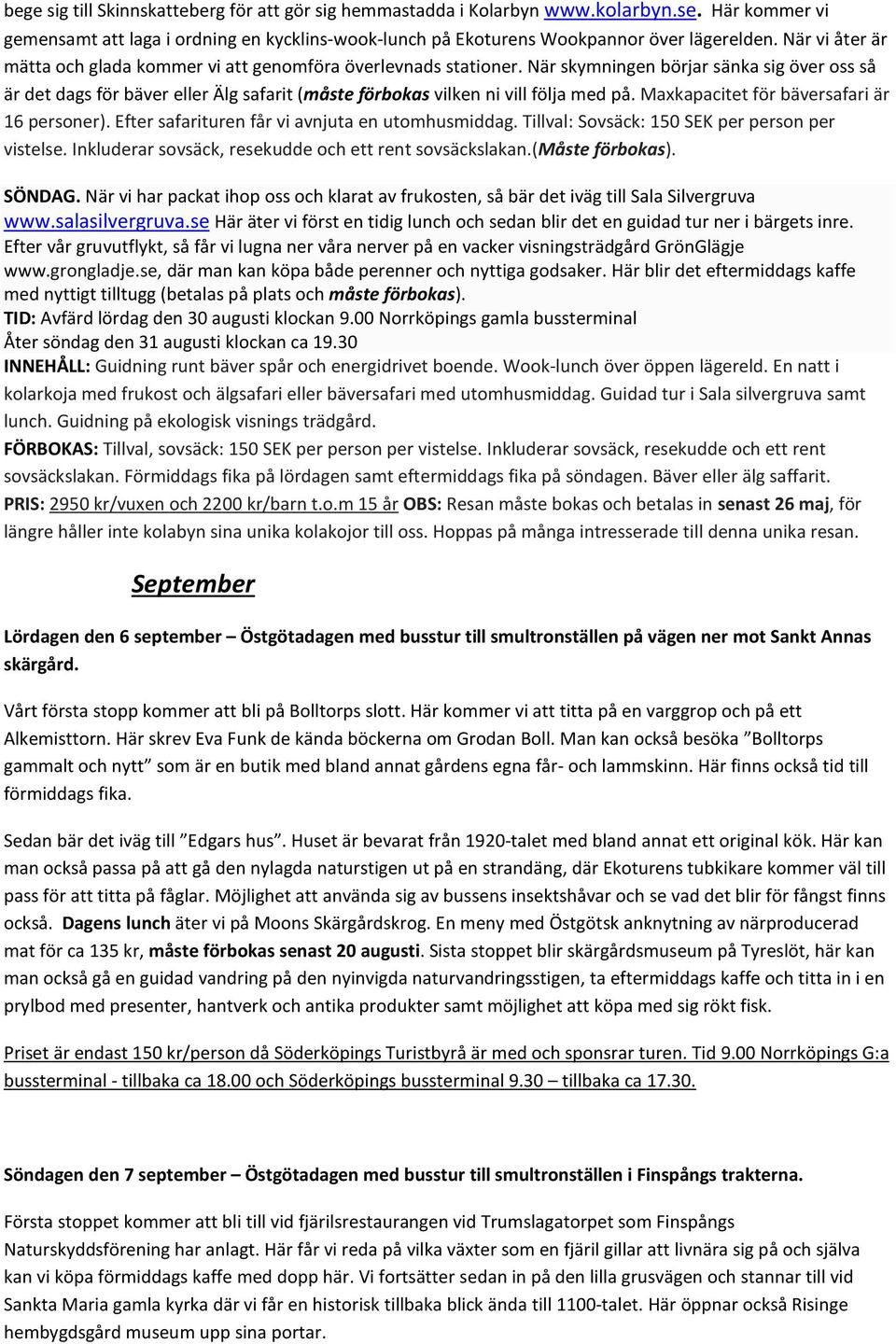 När skymningen börjar sänka sig över oss så är det dags för bäver eller Älg safarit (måste förbokas vilken ni vill följa med på. Maxkapacitet för bäversafari är 16 personer).