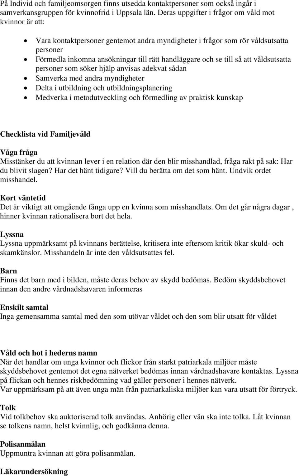 till så att våldsutsatta personer som söker hjälp anvisas adekvat sådan Samverka med andra myndigheter Delta i utbildning och utbildningsplanering Medverka i metodutveckling och förmedling av