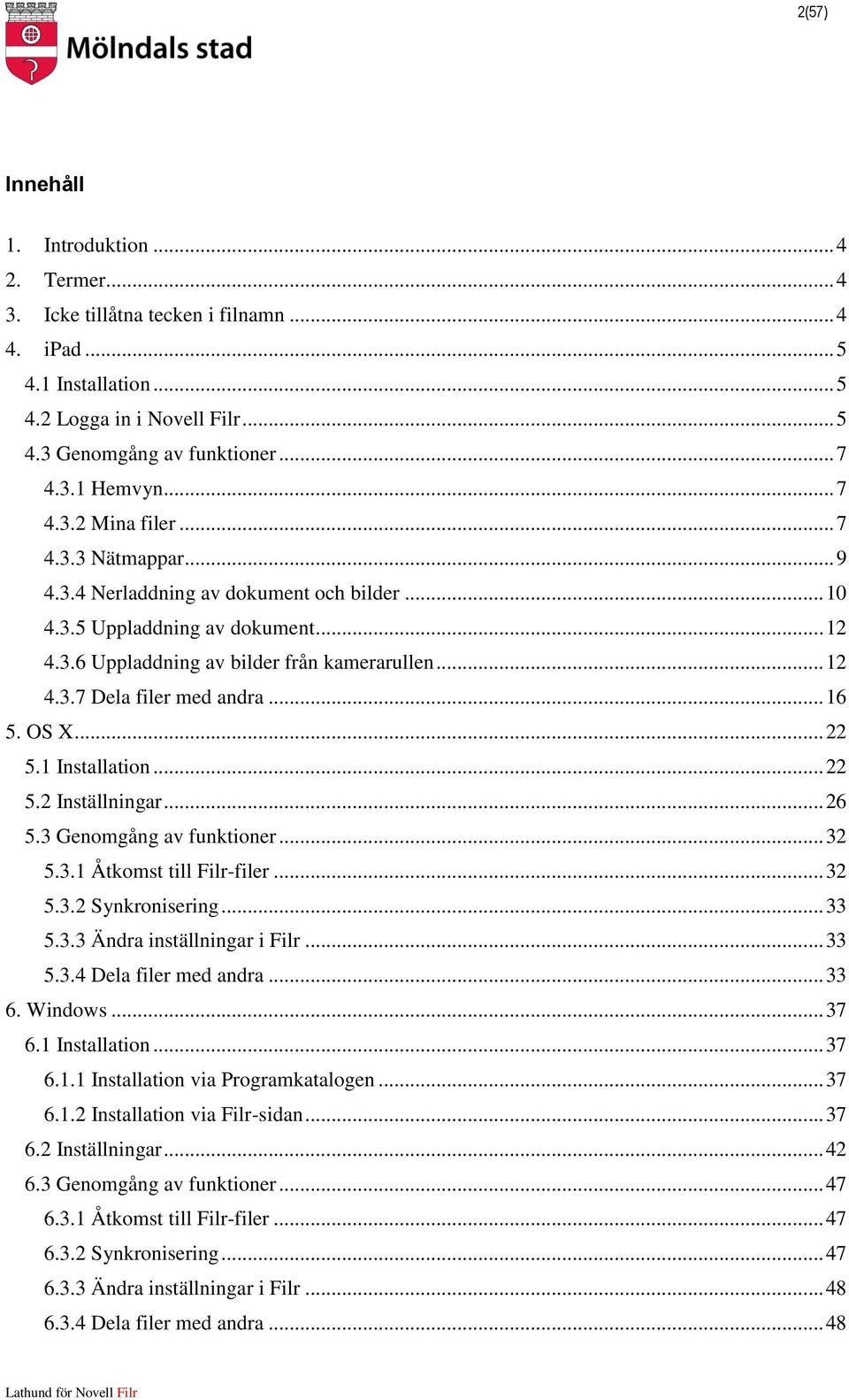 .. 16 5. OS X... 22 5.1 Installation... 22 5.2 Inställningar... 26 5.3 Genomgång av funktioner... 32 5.3.1 Åtkomst till Filr-filer... 32 5.3.2 Synkronisering... 33 5.3.3 Ändra inställningar i Filr.