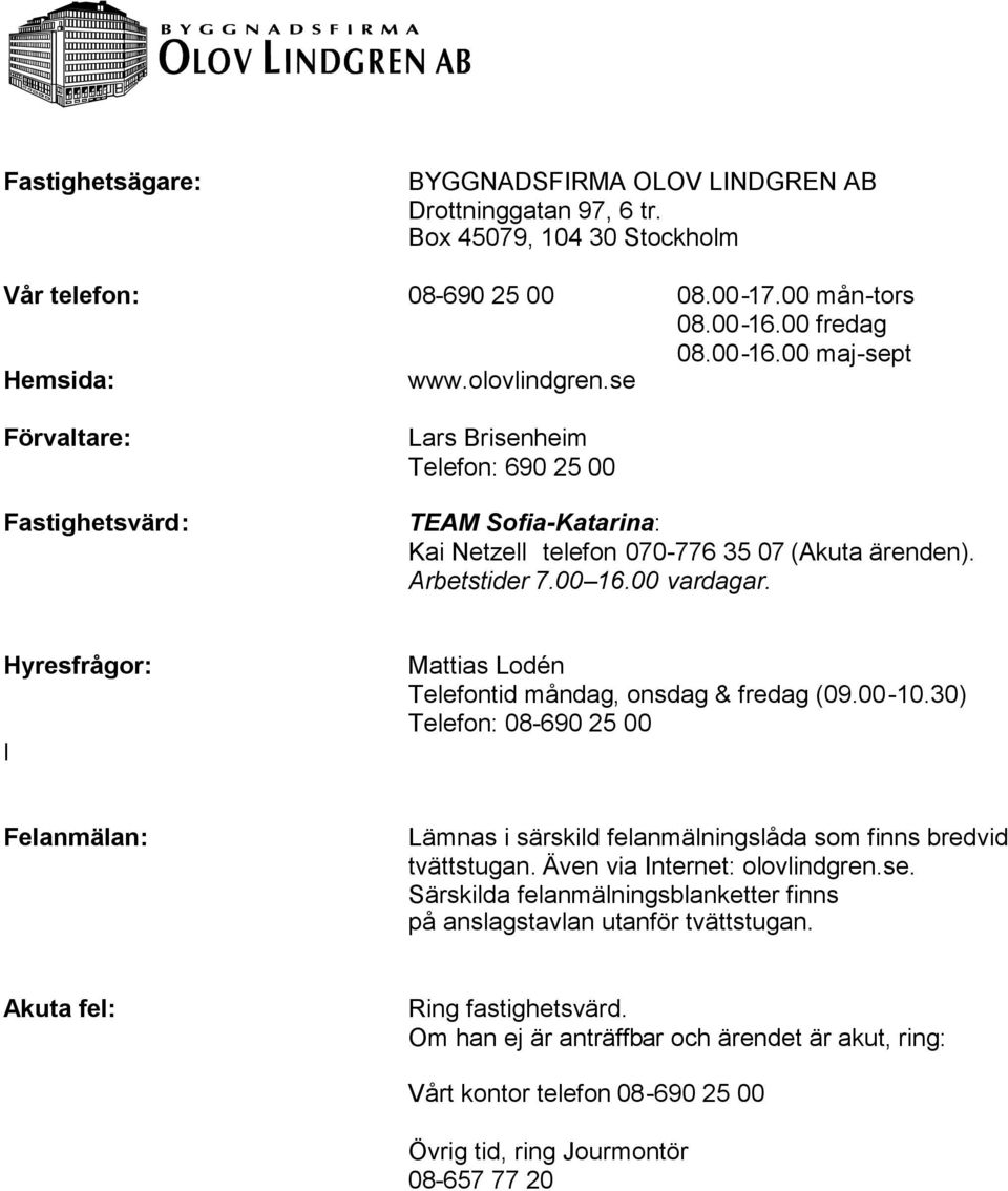 Hyresfrågor: l Mattias Lodén Telefontid måndag, onsdag & fredag (09.00-10.30) Telefon: 08-690 25 00 Felanmälan: Lämnas i särskild felanmälningslåda som finns bredvid tvättstugan.