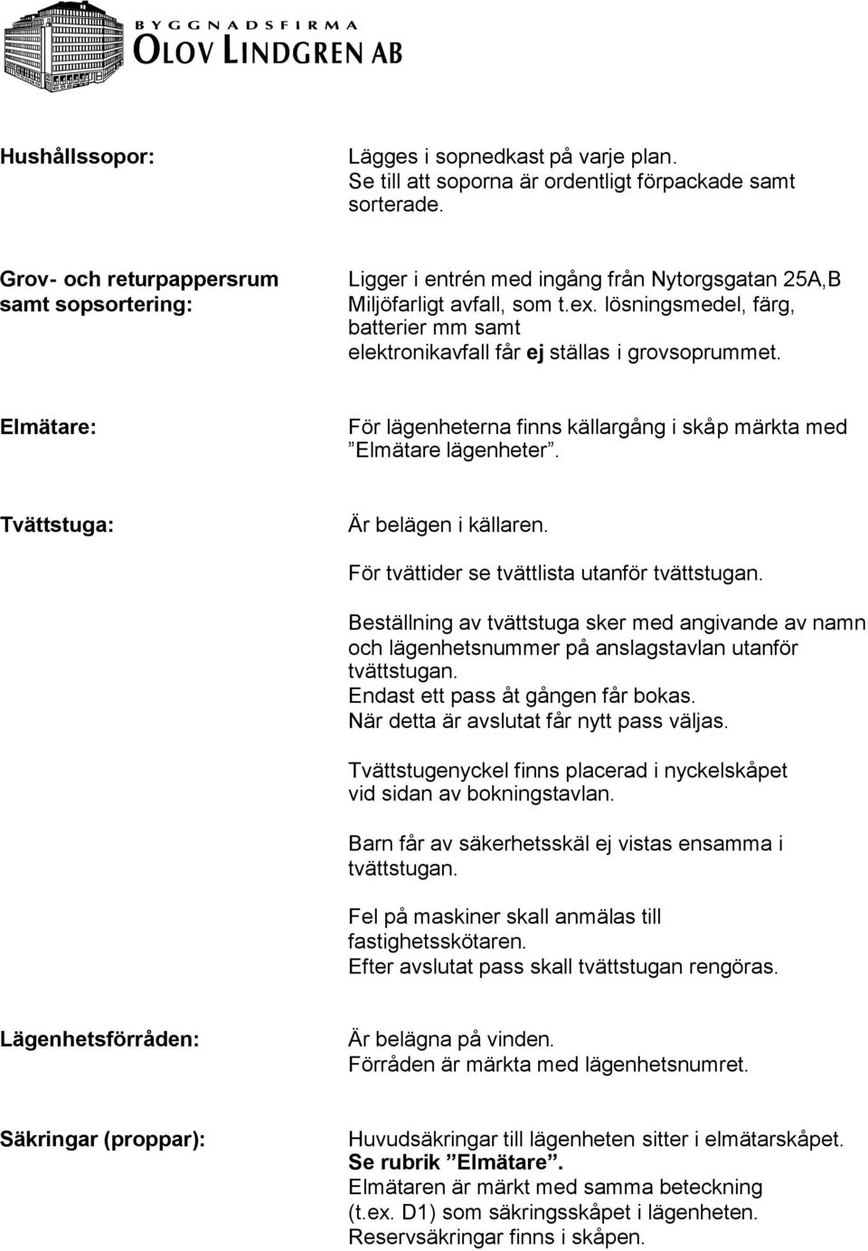 lösningsmedel, färg, batterier mm samt elektronikavfall får ej ställas i grovsoprummet. Elmätare: För lägenheterna finns källargång i skåp märkta med Elmätare lägenheter.