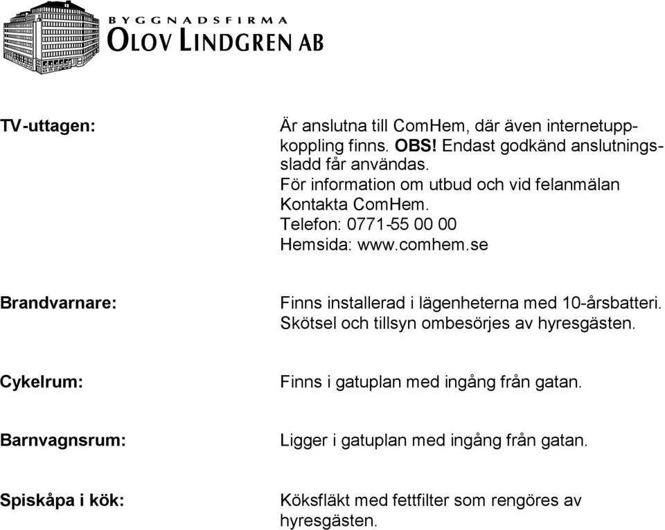 se Brandvarnare: Finns installerad i lägenheterna med 10-årsbatteri. Skötsel och tillsyn ombesörjes av hyresgästen.
