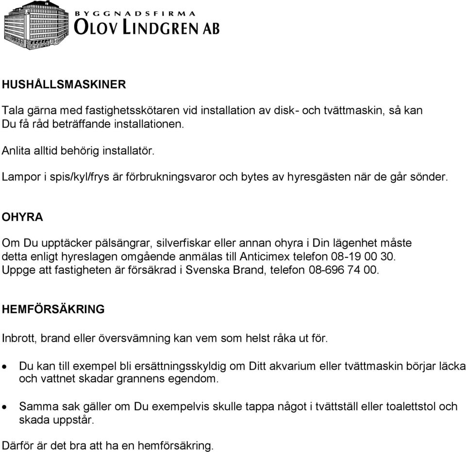 OHYRA Om Du upptäcker pälsängrar, silverfiskar eller annan ohyra i Din lägenhet måste detta enligt hyreslagen omgående anmälas till Anticimex telefon 08-19 00 30.