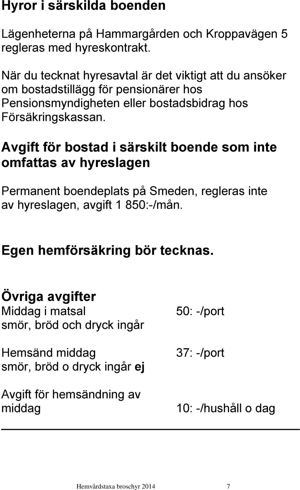 Avgift för bostad i särskilt boende som inte omfattas av hyreslagen Permanent boendeplats på Smeden, regleras inte av hyreslagen, avgift 1 850:-/mån.