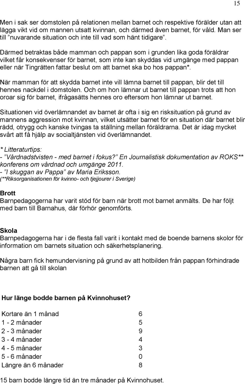 Därmed betraktas både mamman och pappan som i grunden lika goda föräldrar vilket får konsekvenser för barnet, som inte kan skyddas vid umgänge med pappan eller när Tingrätten fattar beslut om att