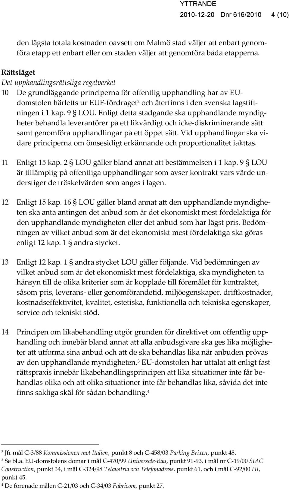 1 kap. 9 LOU. Enligt detta stadgande ska upphandlande myndigheter behandla leverantörer på ett likvärdigt och icke-diskriminerande sätt samt genomföra upphandlingar på ett öppet sätt.