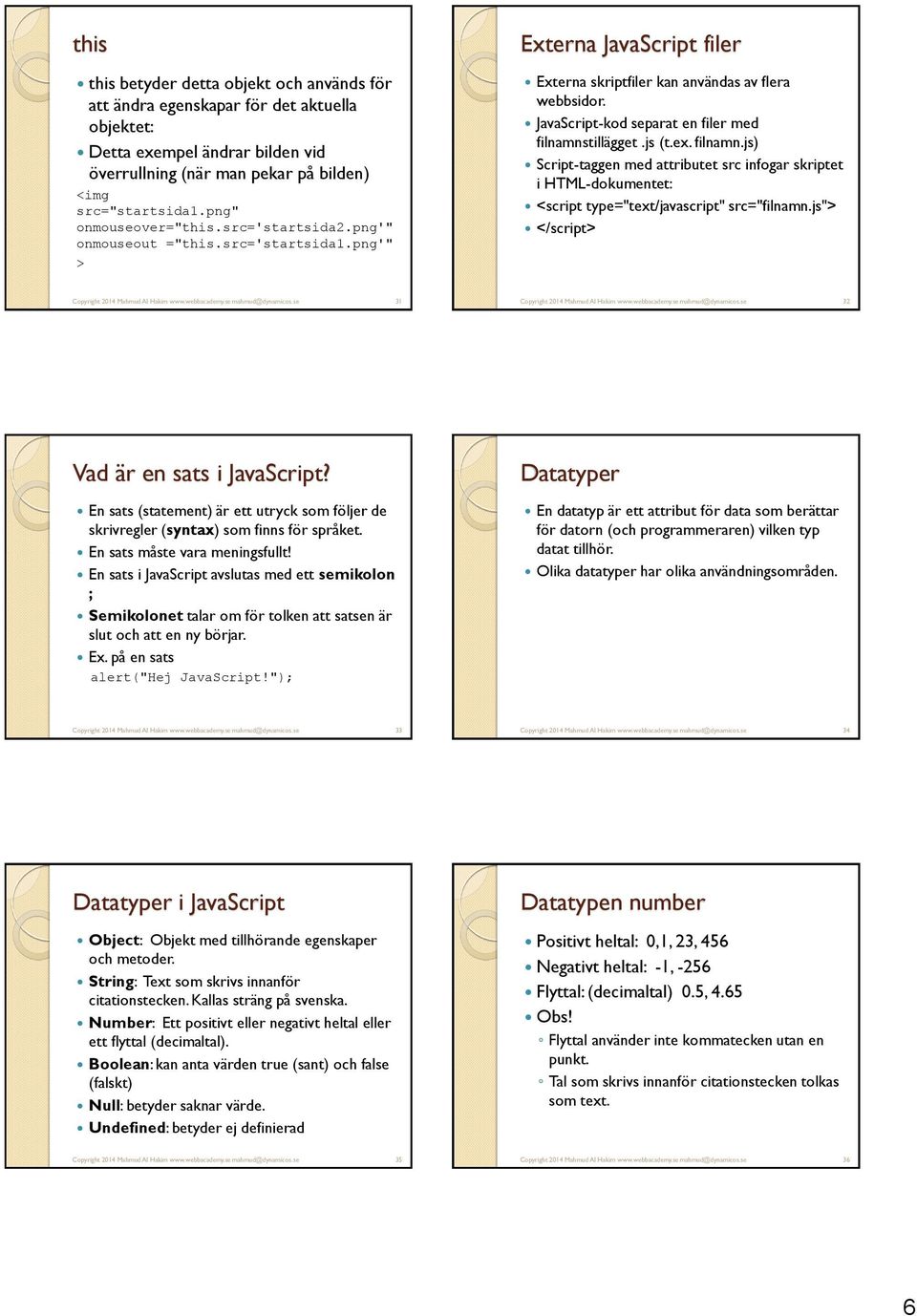 JavaScript-kod separat en filer med filnamnstillägget.js (t.ex. filnamn.js) Script-taggen med attributet src infogar skriptet i HTML-dokumentet: <script type="text/javascript" src="filnamn.