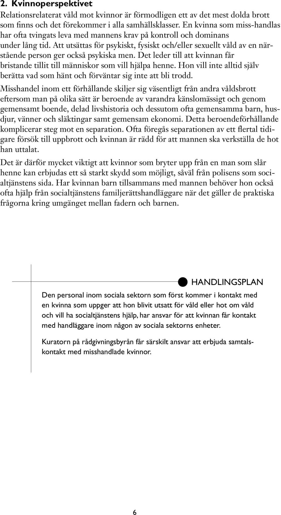 Att utsättas för psykiskt, fysiskt och/eller sexuellt våld av en närstående person ger också psykiska men. Det leder till att kvinnan får bristande tillit till människor som vill hjälpa henne.