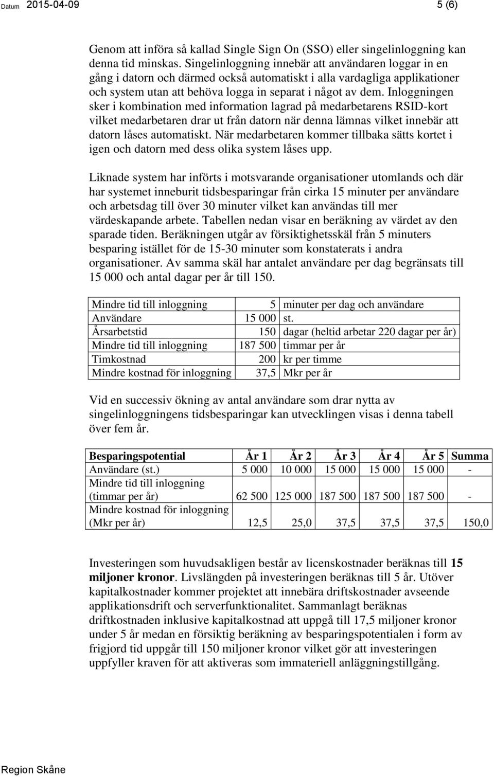 Inloggningen sker i kombination med information lagrad på medarbetarens RSID-kort vilket medarbetaren drar ut från datorn när denna lämnas vilket innebär att datorn låses automatiskt.