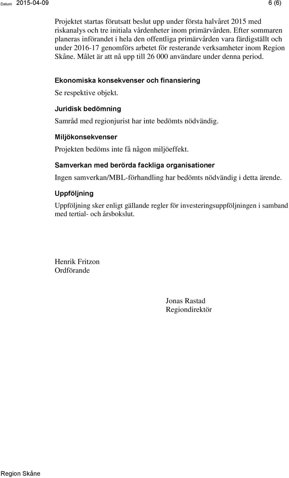 Målet är att nå upp till 26 000 användare under denna period. Ekonomiska konsekvenser och finansiering Se respektive objekt. Juridisk bedömning Samråd med regionjurist har inte bedömts nödvändig.