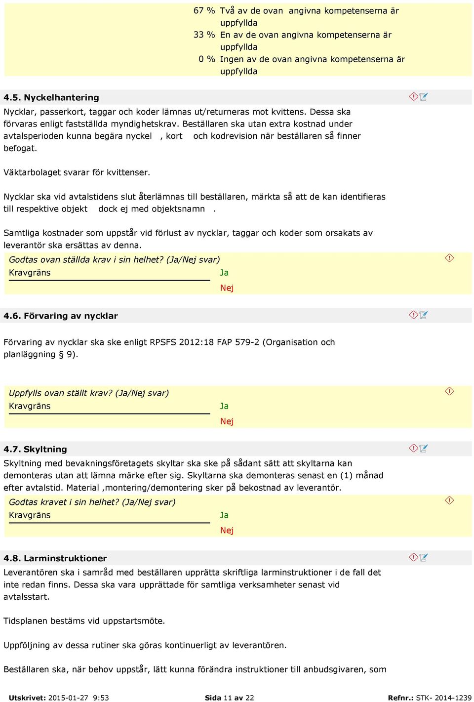 Beställaren ska utan extra kostnad under avtalsperioden kunna begära nyckel, kort och kodrevision när beställaren så finner befogat. Väktarbolaget svarar för kvittenser.