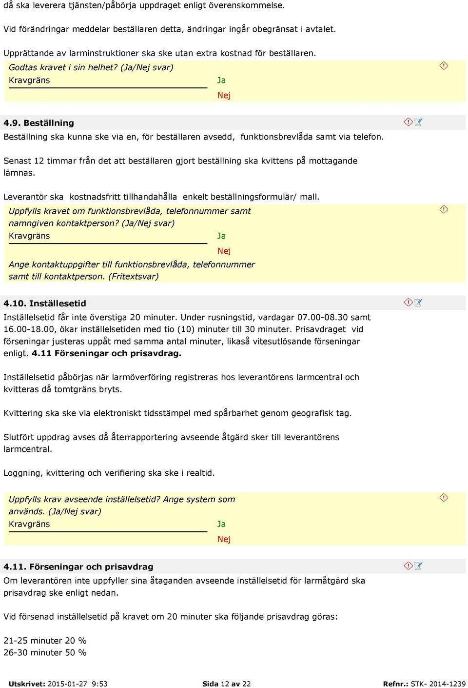 Beställning Beställning ska kunna ske via en, för beställaren avsedd, funktionsbrevlåda samt via telefon. Senast 12 timmar från det att beställaren gjort beställning ska kvittens på mottagande lämnas.