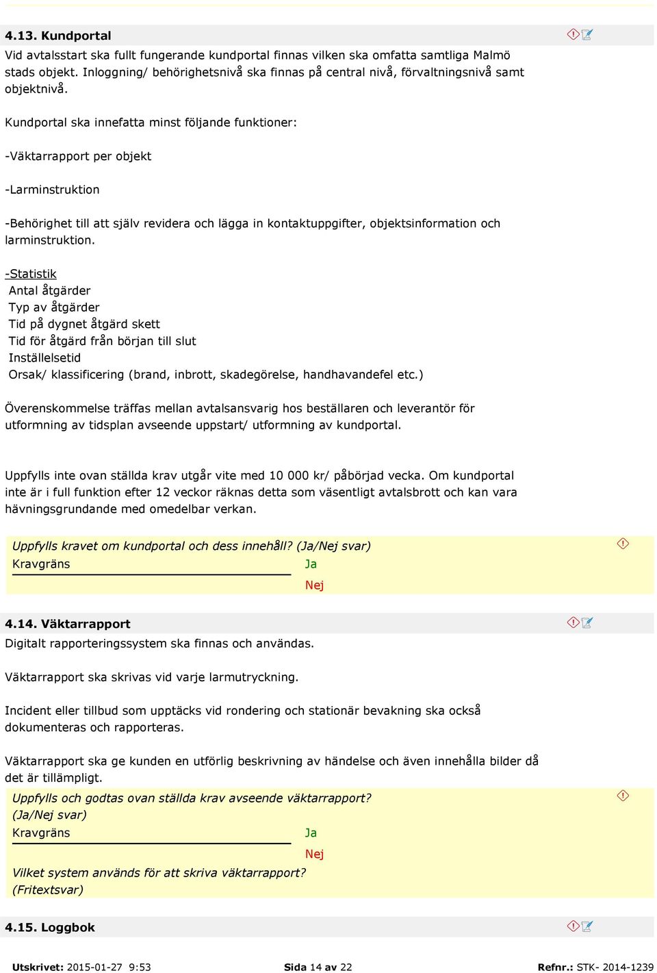 Kundportal ska innefatta minst följande funktioner: -Väktarrapport per objekt -Larminstruktion -Behörighet till att själv revidera och lägga in kontaktuppgifter, objektsinformation och
