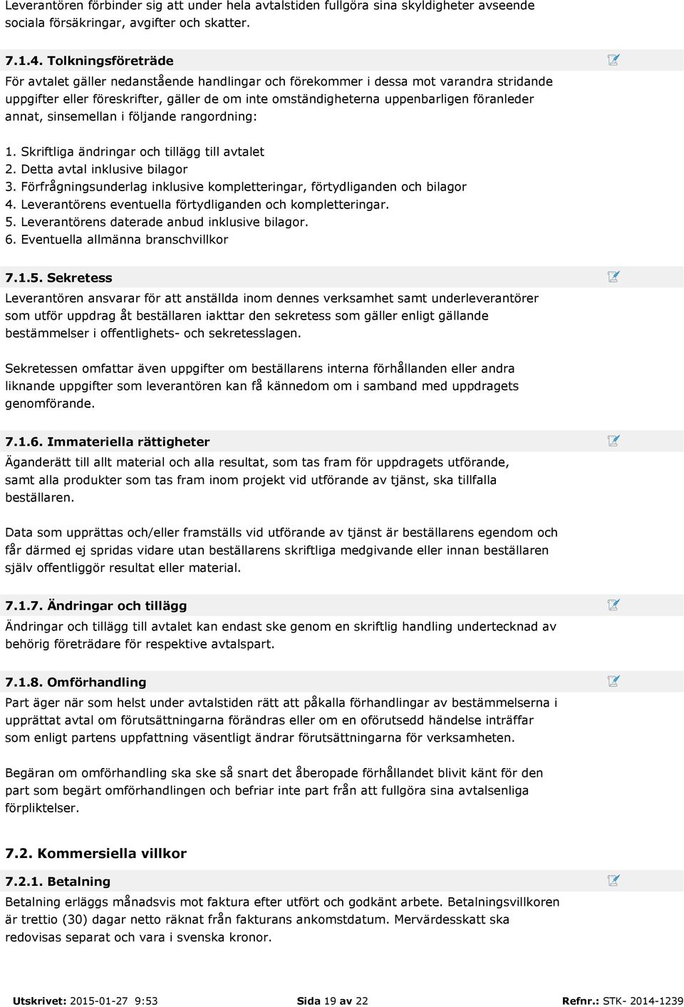annat, sinsemellan i följande rangordning: 1. Skriftliga ändringar och tillägg till avtalet 2. Detta avtal inklusive bilagor 3.