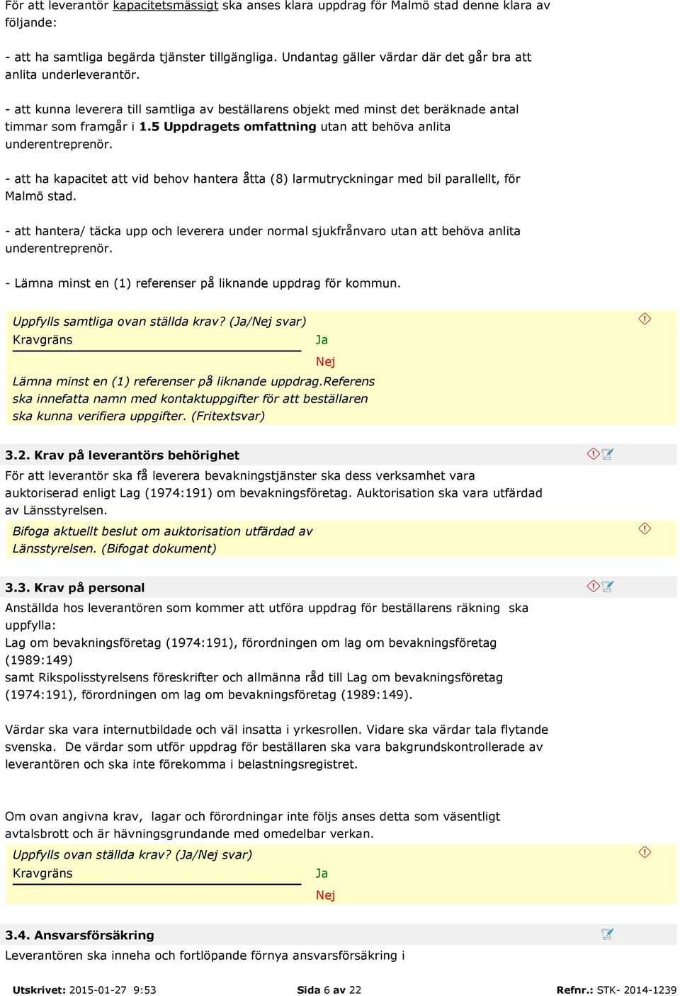 5 Uppdragets omfattning utan att behöva anlita underentreprenör. - att ha kapacitet att vid behov hantera åtta (8) larmutryckningar med bil parallellt, för Malmö stad.