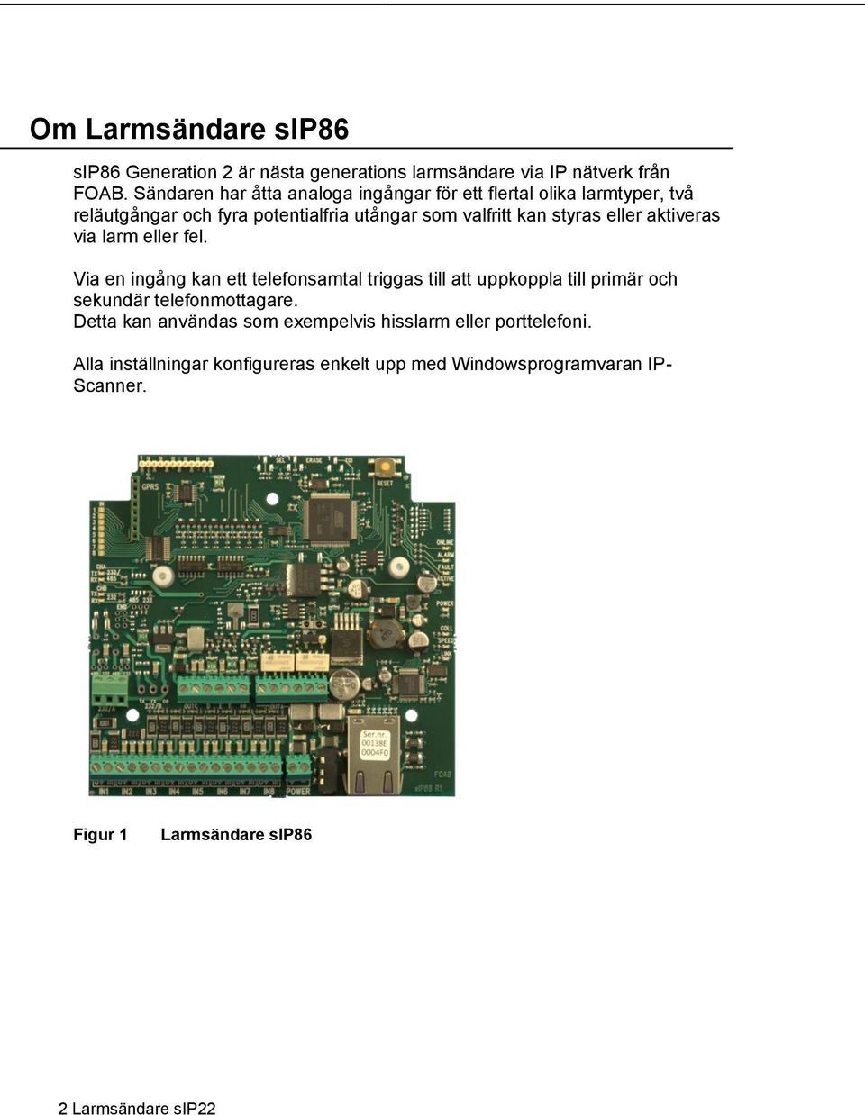 eller aktiveras via larm eller fel. Via en ingång kan ett telefonsamtal triggas till att uppkoppla till primär och sekundär telefonmottagare.