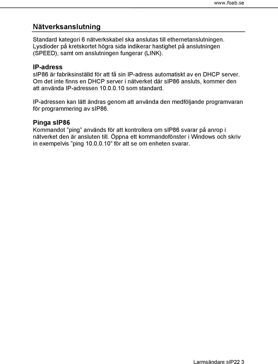 IP-adress sip86 är fabriksinställd för att få sin IP-adress automatiskt av en DHCP server. Om det inte finns en DHCP server i nätverket där sip86 ansluts, kommer den att använda IP-adressen 10.