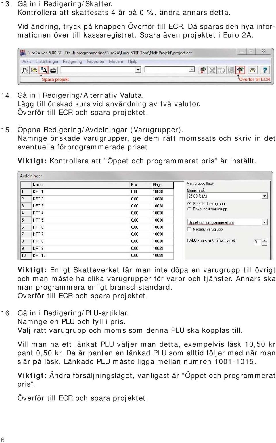 Namnge önskade varugrupper, ge dem rätt momssats och skriv in det eventuella förprogrammerade priset. Viktigt: Kontrollera att Öppet och programmerat pris är inställt. 16.