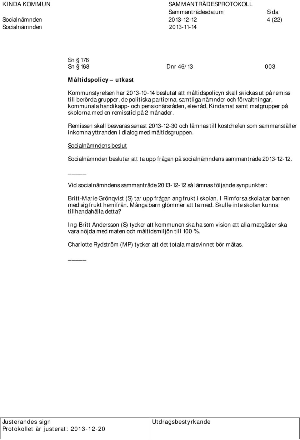 Remissen skall besvaras senast 2013-12-30 och lämnas till kostchefen som sammanställer inkomna yttranden i dialog med måltidsgruppen.