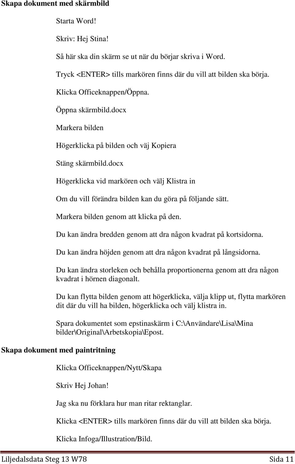 docx Högerklicka vid markören och välj Klistra in Om du vill förändra bilden kan du göra på följande sätt. Markera bilden genom att klicka på den.