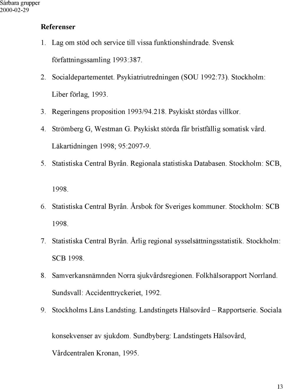 Regionala statistiska Databasen. Stockholm: SCB, 1998. 6. Statistiska Central Byrån. Årsbok för Sveriges kommuner. Stockholm: SCB 1998. 7. Statistiska Central Byrån. Årlig regional sysselsättningsstatistik.