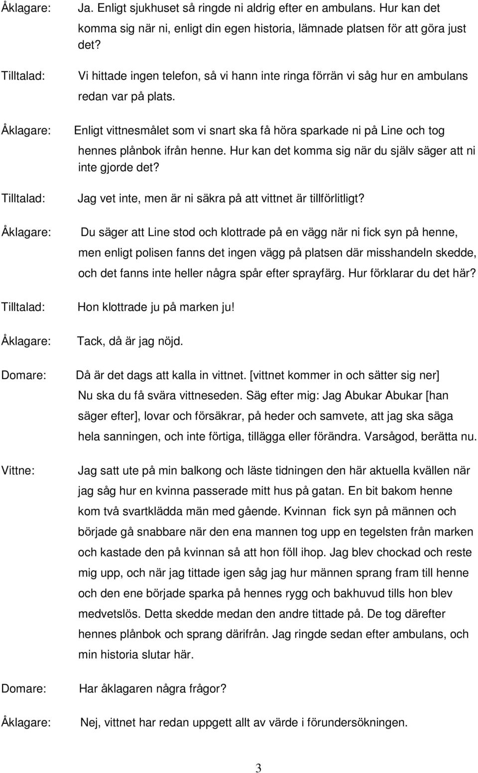 Hur kan det komma sig när du själv säger att ni inte gjorde det? Jag vet inte, men är ni säkra på att vittnet är tillförlitligt?