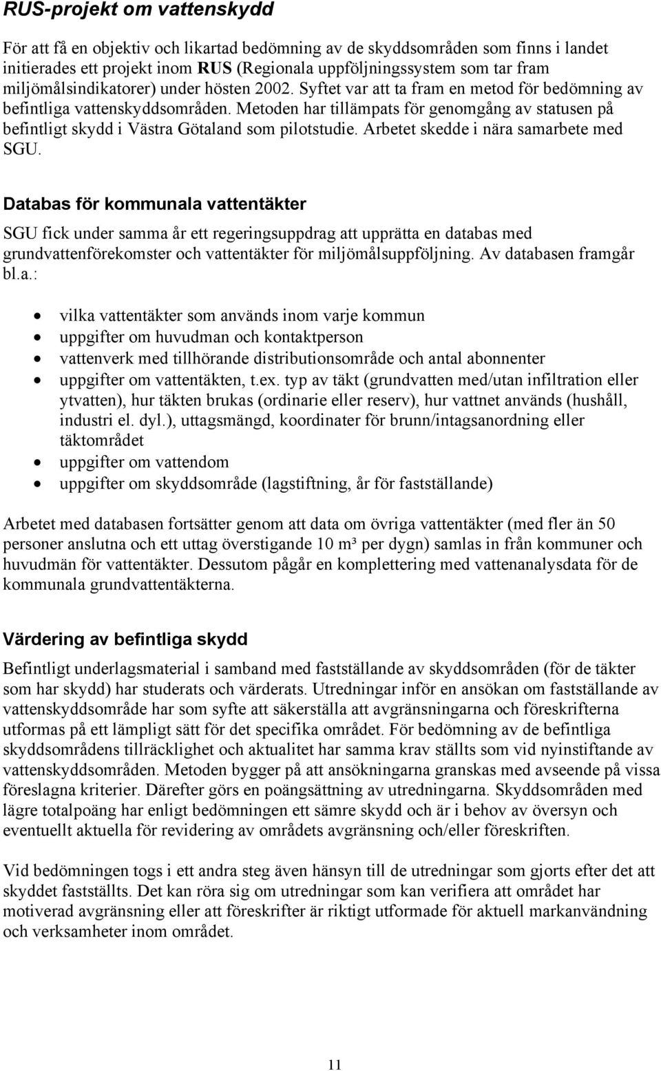 Metoden har tillämpats för genomgång av statusen på befintligt skydd i Västra Götaland som pilotstudie. Arbetet skedde i nära samarbete med SGU.