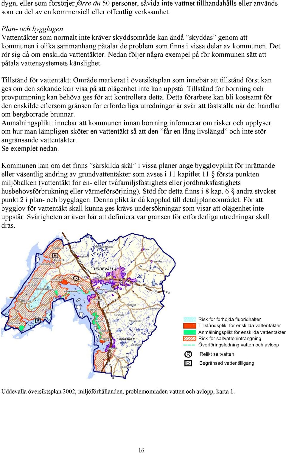 Det rör sig då om enskilda vattentäkter. Nedan följer några exempel på för kommunen sätt att påtala vattensystemets känslighet.