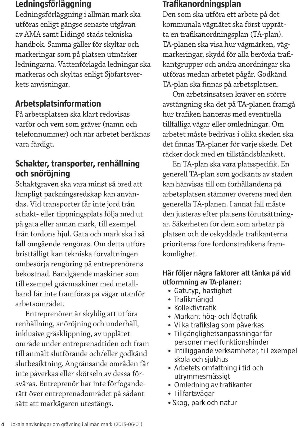 Arbetsplatsinformation På arbetsplatsen ska klart redovisas varför och vem som gräver (namn och telefonnummer) och när arbetet beräknas vara färdigt.