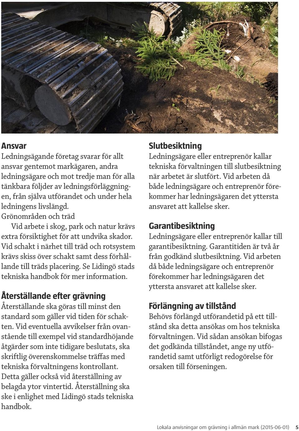 Vid schakt i närhet till träd och rotsystem krävs skiss över schakt samt dess förhållande till träds placering. Se Lidingö stads tekniska handbok för mer information.