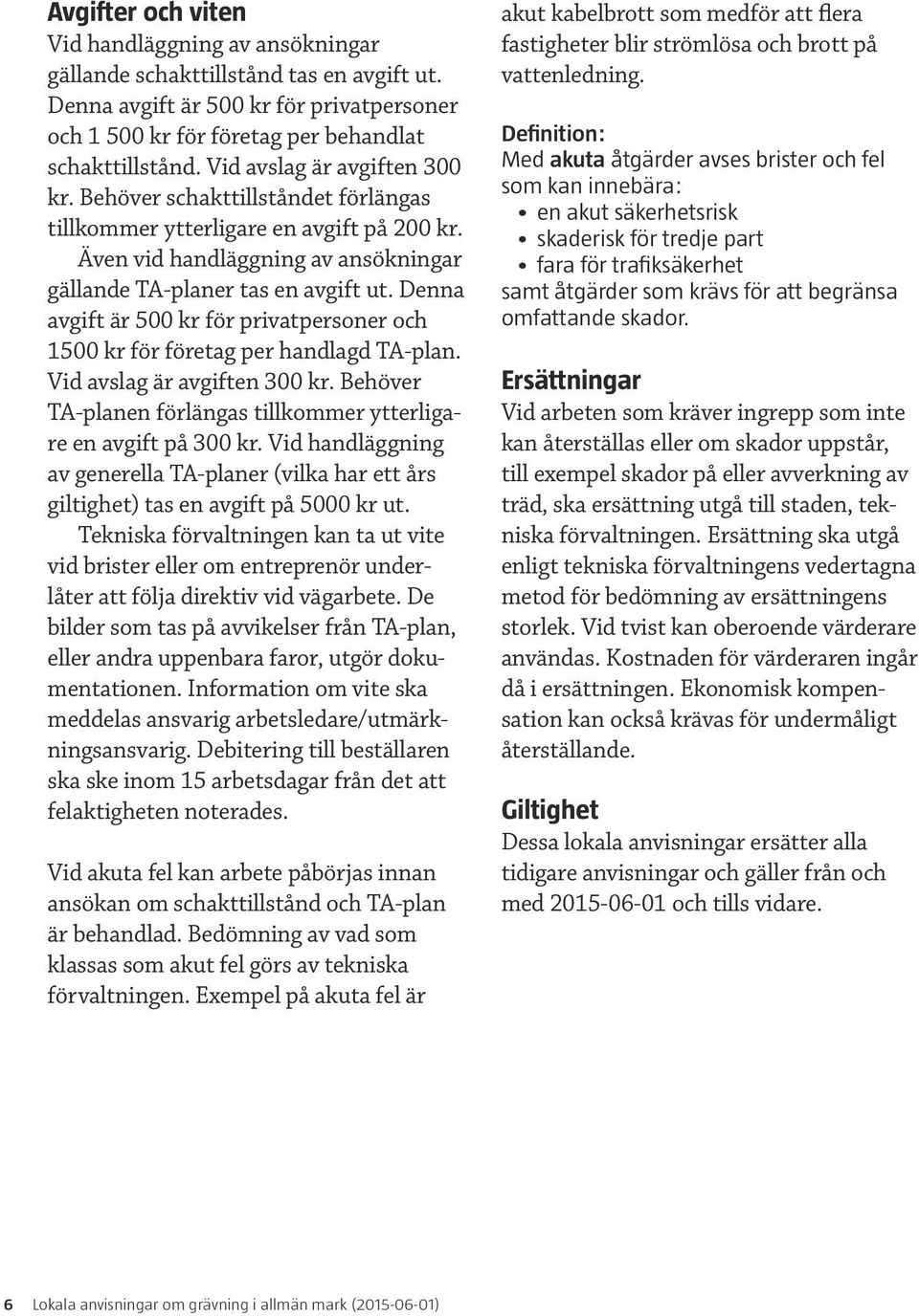 Denna avgift är 500 kr för privatpersoner och 1500 kr för företag per handlagd TA-plan. Vid avslag är avgiften 300 kr. Behöver TA-planen förlängas tillkommer ytterligare en avgift på 300 kr.
