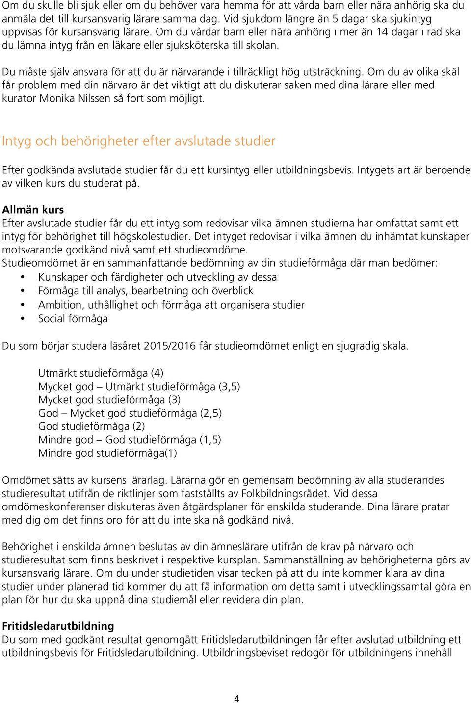 Om du vårdar barn eller nära anhörig i mer än 14 dagar i rad ska du lämna intyg från en läkare eller sjuksköterska till skolan.