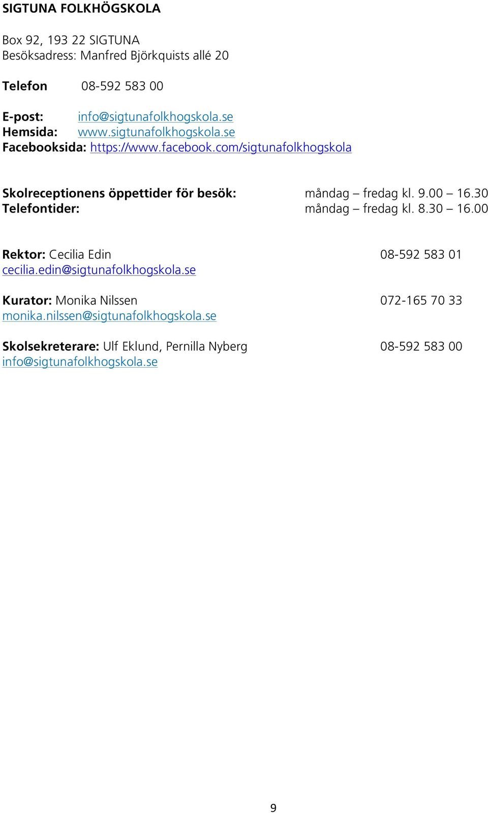 com/sigtunafolkhogskola Skolreceptionens öppettider för besök: måndag fredag kl. 9.00 16.30 Telefontider: måndag fredag kl. 8.30 16.