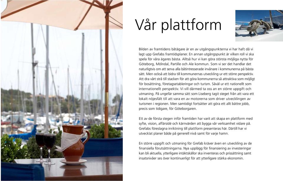 Som vi ser det handlar det naturligtvis om att serva alla båtintresserade invånare i kommunerna på bästa sätt. Men också att bidra till kommunernas utveckling ur ett större perspektiv.