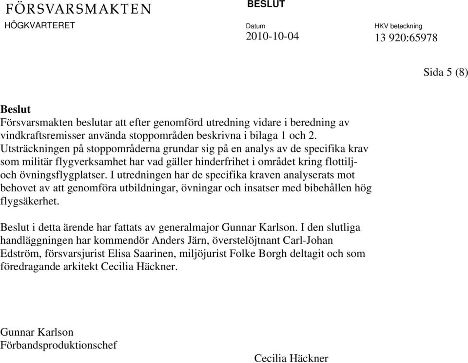 I utredningen har de specifika kraven analyserats mot behovet av att genomföra utbildningar, övningar och insatser med bibehållen hög flygsäkerhet.