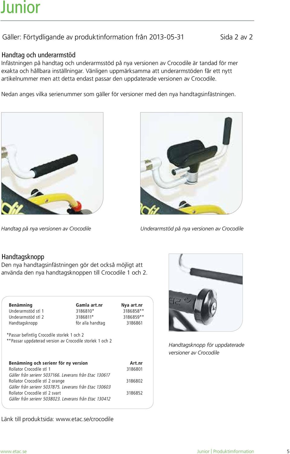 Nedan anges vilka serienummer som gäller för versioner med den nya handtagsinfästningen.