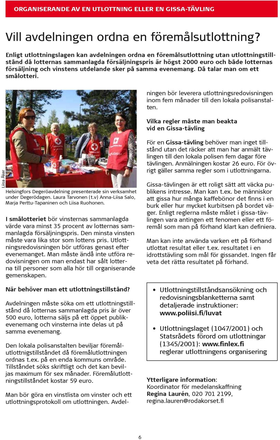 utdelande sker på samma evenemang. Då talar man om ett smålotteri. Man bör göra en vinstlista om vinster och ett utlottningsprotokoll om utlottningen.