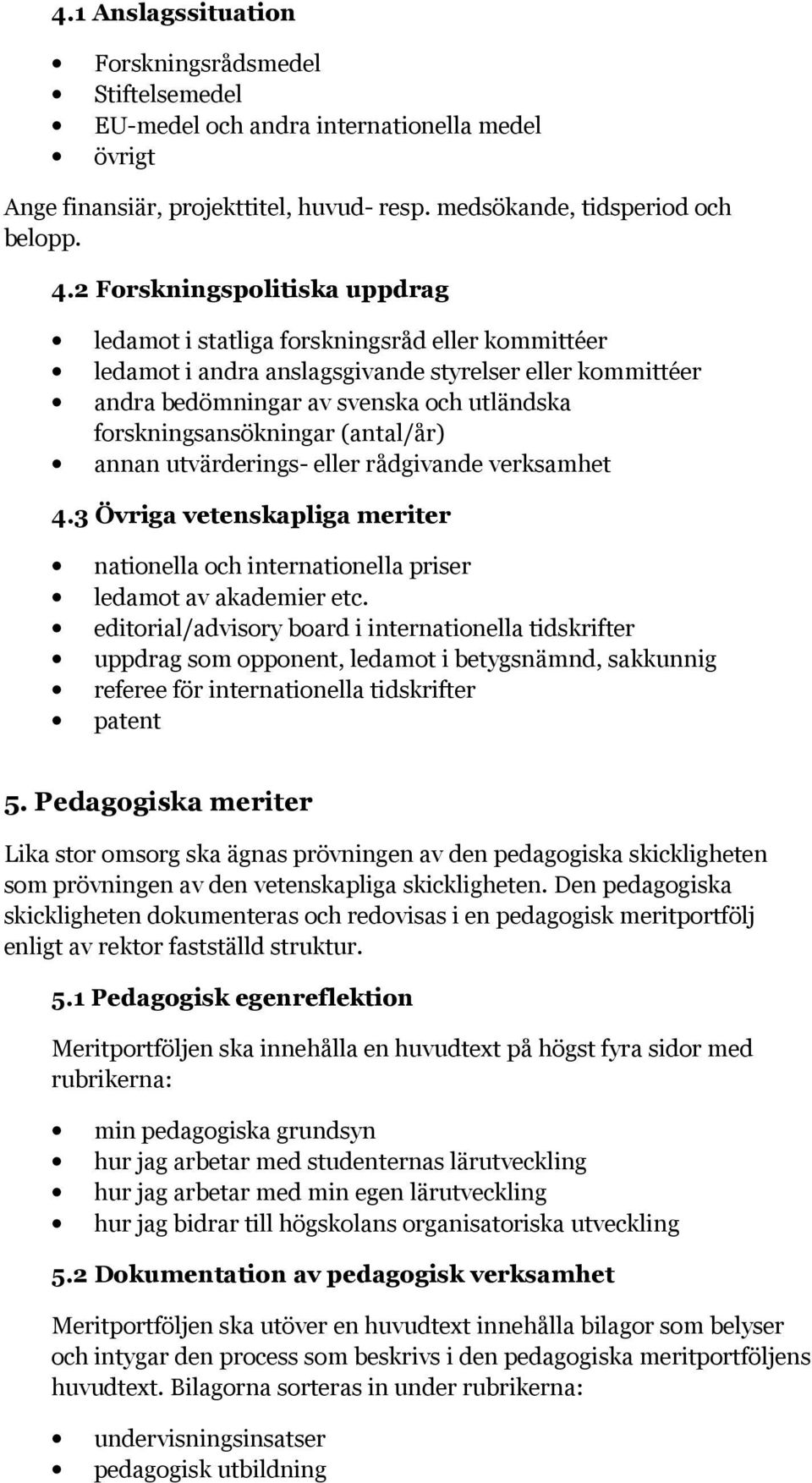 forskningsansökningar (antal/år) annan utvärderings- eller rådgivande verksamhet 4.3 Övriga vetenskapliga meriter nationella och internationella priser ledamot av akademier etc.