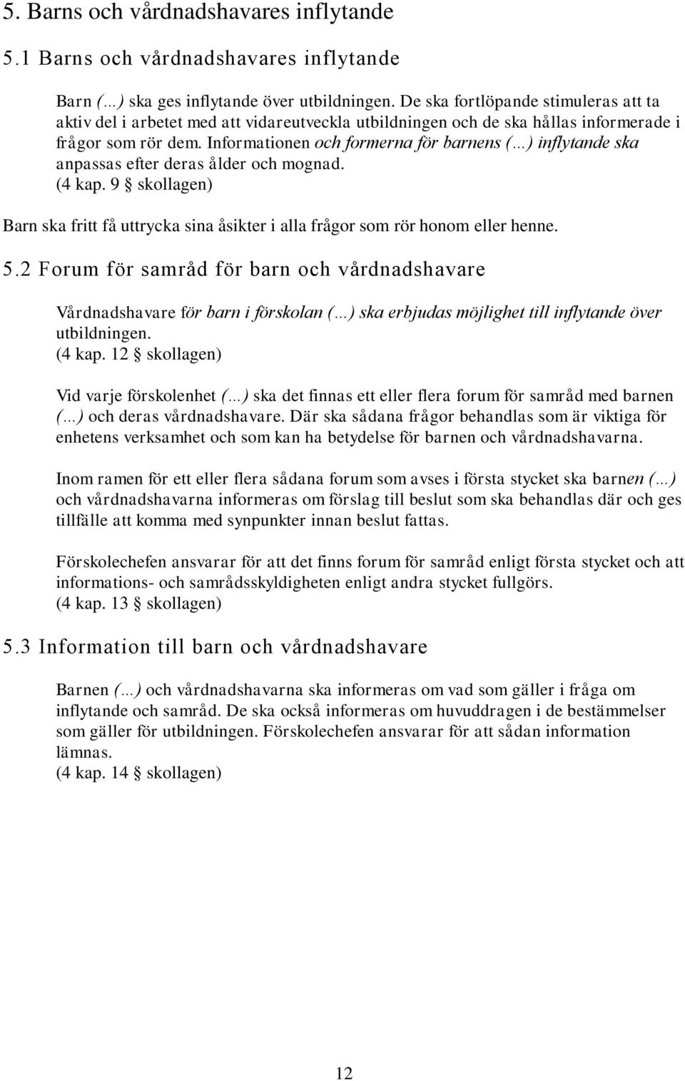 Informationen och formerna för barnens ( ) inflytande ska anpassas efter deras ålder och mognad. (4 kap. 9 skollagen) Barn ska fritt få uttrycka sina åsikter i alla frågor som rör honom eller henne.