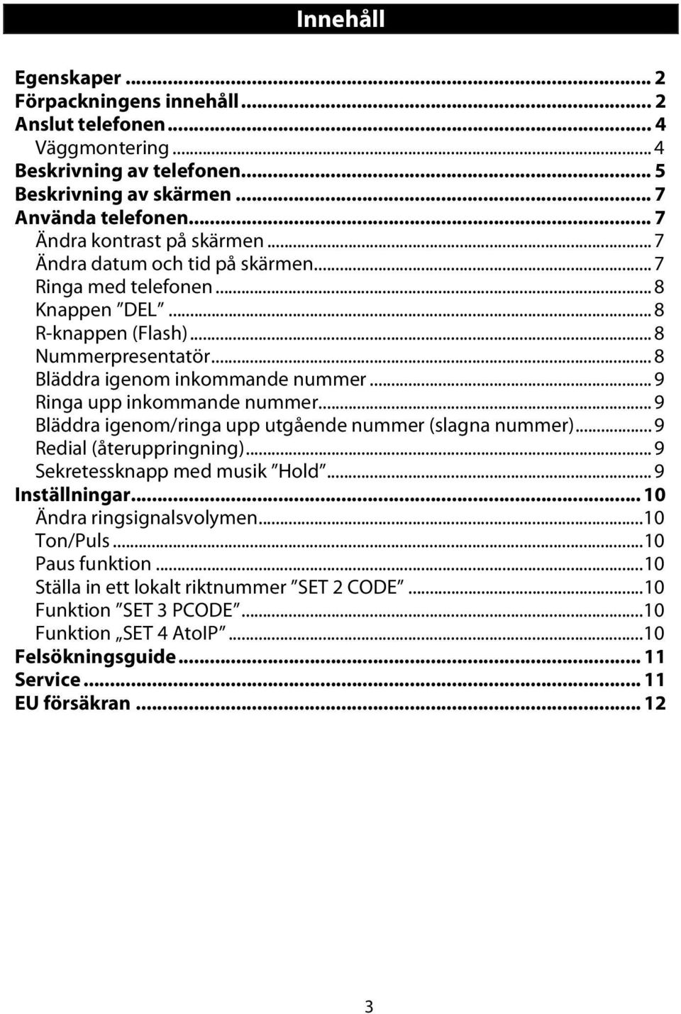 .. 9 Ringa upp inkommande nummer... 9 Bläddra igenom/ringa upp utgående nummer (slagna nummer)... 9 Redial (återuppringning)... 9 Sekretessknapp med musik Hold... 9 Inställningar.