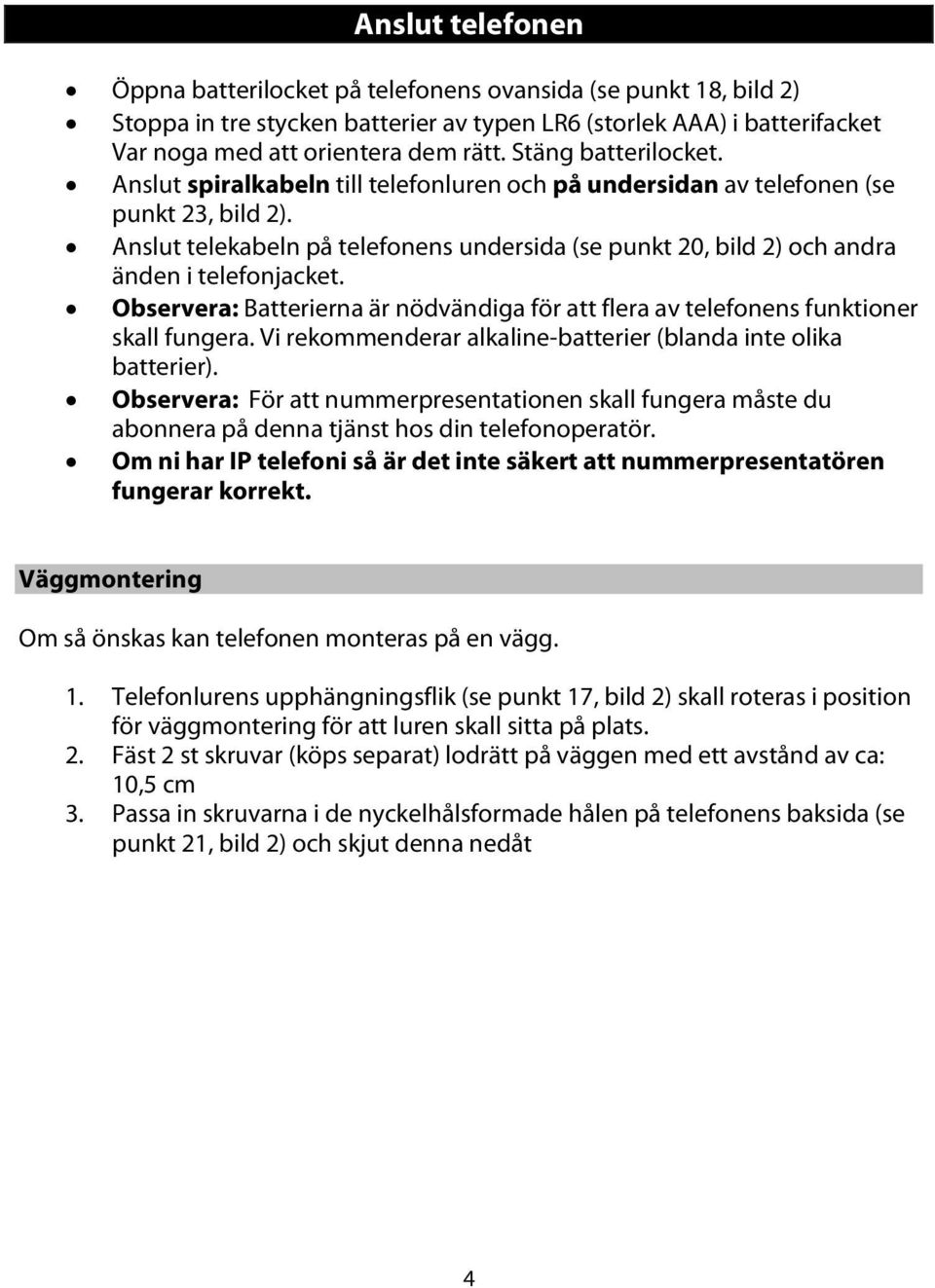 Anslut telekabeln på telefonens undersida (se punkt 20, bild 2) och andra änden i telefonjacket. Observera: Batterierna är nödvändiga för att flera av telefonens funktioner skall fungera.