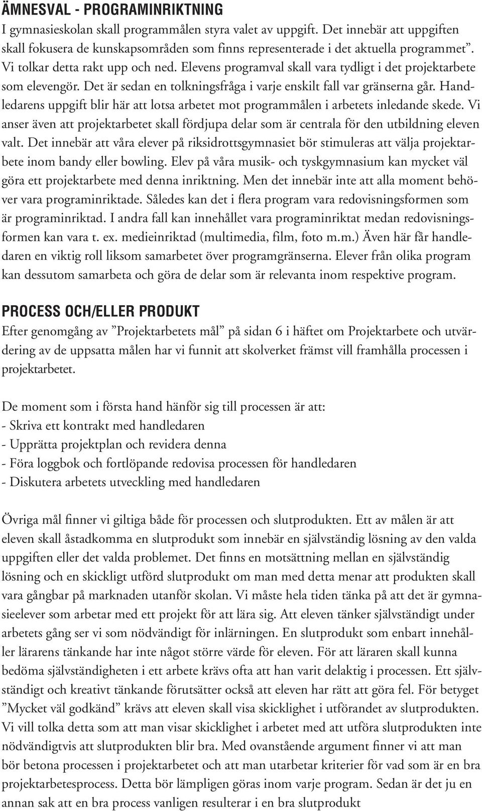 Handledarens uppgift blir här att lotsa arbetet mot programmålen i arbetets inledande skede. Vi anser även att projektarbetet skall fördjupa delar som är centrala för den utbildning eleven valt.